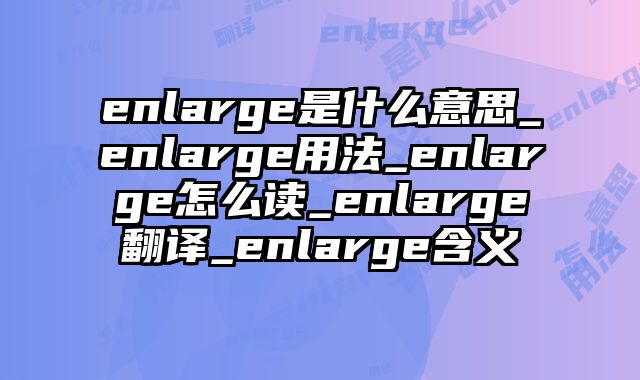 enlarge是什么意思_enlarge用法_enlarge怎么读_enlarge翻译_enlarge含义