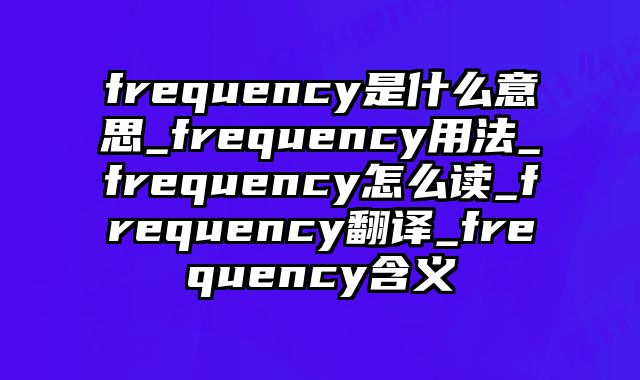 frequency是什么意思_frequency用法_frequency怎么读_frequency翻译_frequency含义