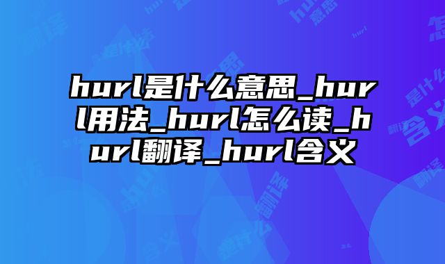 hurl是什么意思_hurl用法_hurl怎么读_hurl翻译_hurl含义
