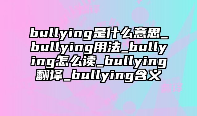 bullying是什么意思_bullying用法_bullying怎么读_bullying翻译_bullying含义