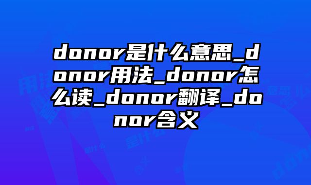 donor是什么意思_donor用法_donor怎么读_donor翻译_donor含义