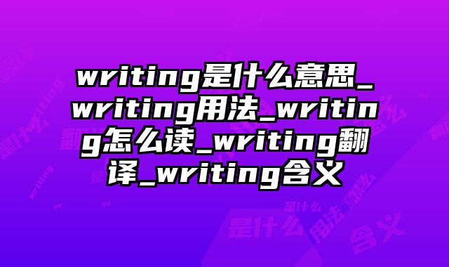 writing是什么意思_writing用法_writing怎么读_writing翻译_writing含义