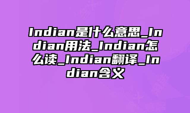 Indian是什么意思_Indian用法_Indian怎么读_Indian翻译_Indian含义