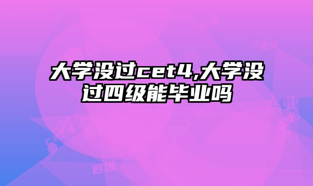 大学没过cet4,大学没过四级能毕业吗