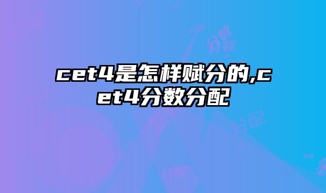 cet4是怎样赋分的,cet4分数分配