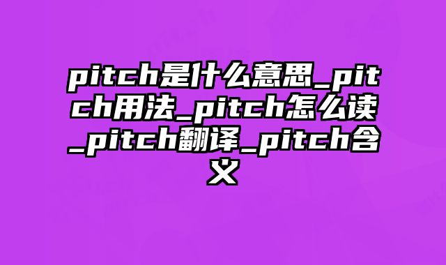 pitch是什么意思_pitch用法_pitch怎么读_pitch翻译_pitch含义