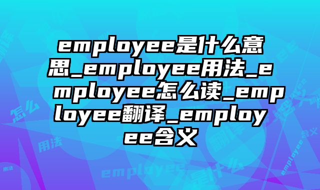 employee是什么意思_employee用法_employee怎么读_employee翻译_employee含义