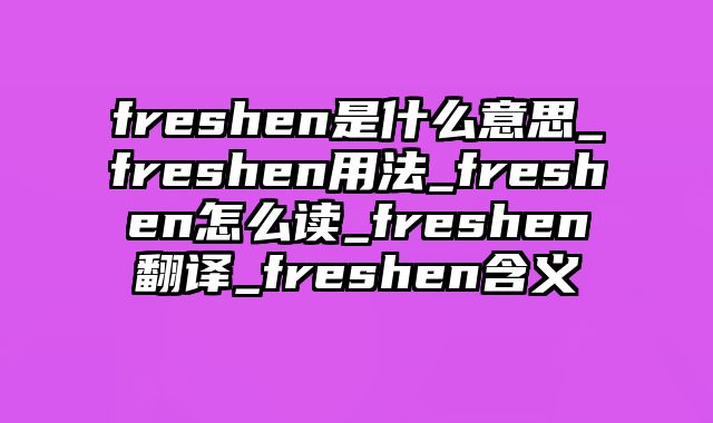 freshen是什么意思_freshen用法_freshen怎么读_freshen翻译_freshen含义