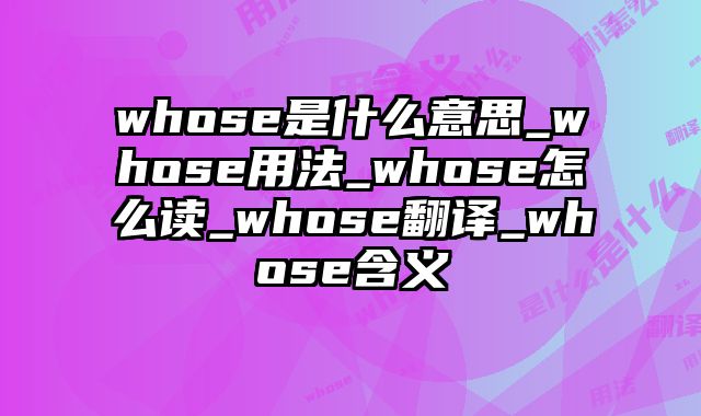whose是什么意思_whose用法_whose怎么读_whose翻译_whose含义