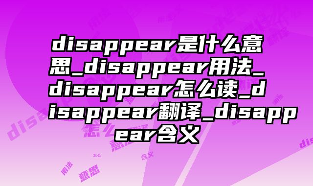 disappear是什么意思_disappear用法_disappear怎么读_disappear翻译_disappear含义