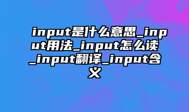 input是什么意思_input用法_input怎么读_input翻译_input含义