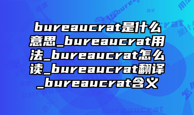 bureaucrat是什么意思_bureaucrat用法_bureaucrat怎么读_bureaucrat翻译_bureaucrat含义