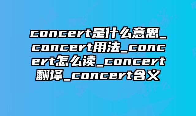 concert是什么意思_concert用法_concert怎么读_concert翻译_concert含义