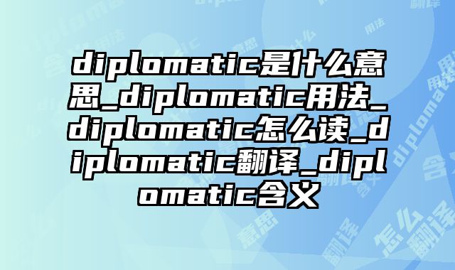 diplomatic是什么意思_diplomatic用法_diplomatic怎么读_diplomatic翻译_diplomatic含义