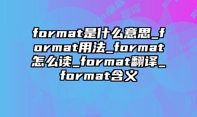 format是什么意思_format用法_format怎么读_format翻译_format含义