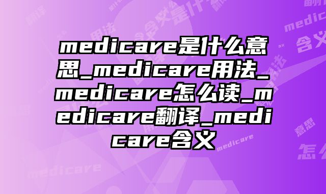 medicare是什么意思_medicare用法_medicare怎么读_medicare翻译_medicare含义