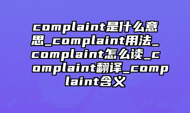 complaint是什么意思_complaint用法_complaint怎么读_complaint翻译_complaint含义