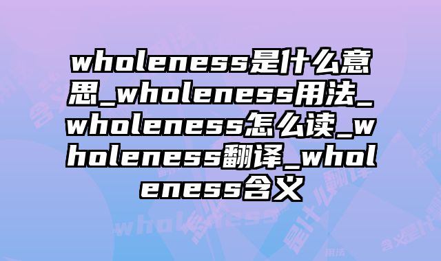 wholeness是什么意思_wholeness用法_wholeness怎么读_wholeness翻译_wholeness含义