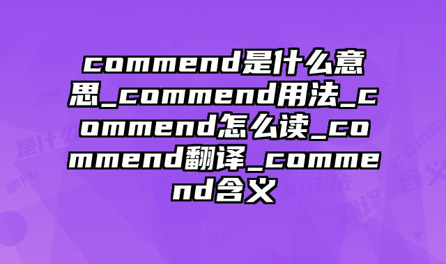 commend是什么意思_commend用法_commend怎么读_commend翻译_commend含义