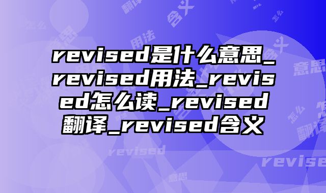 revised是什么意思_revised用法_revised怎么读_revised翻译_revised含义