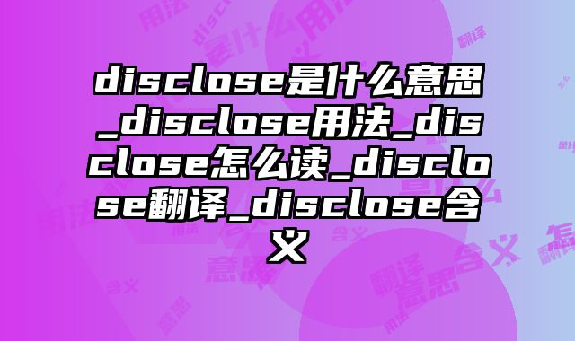 disclose是什么意思_disclose用法_disclose怎么读_disclose翻译_disclose含义