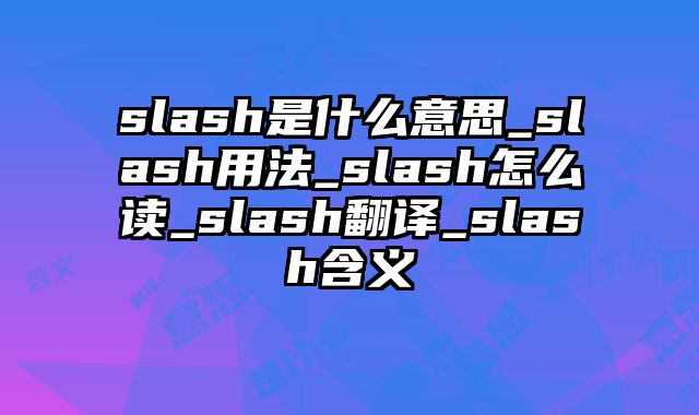 slash是什么意思_slash用法_slash怎么读_slash翻译_slash含义