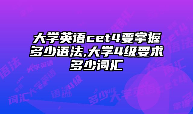 大学英语cet4要掌握多少语法,大学4级要求多少词汇