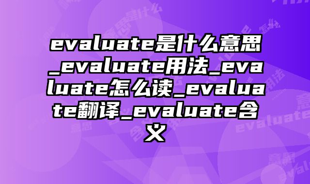 evaluate是什么意思_evaluate用法_evaluate怎么读_evaluate翻译_evaluate含义