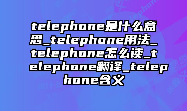 telephone是什么意思_telephone用法_telephone怎么读_telephone翻译_telephone含义