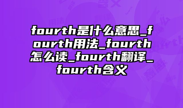 fourth是什么意思_fourth用法_fourth怎么读_fourth翻译_fourth含义