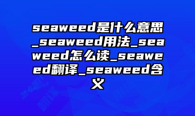 seaweed是什么意思_seaweed用法_seaweed怎么读_seaweed翻译_seaweed含义
