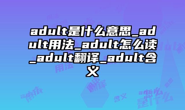adult是什么意思_adult用法_adult怎么读_adult翻译_adult含义