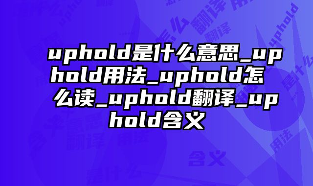 uphold是什么意思_uphold用法_uphold怎么读_uphold翻译_uphold含义