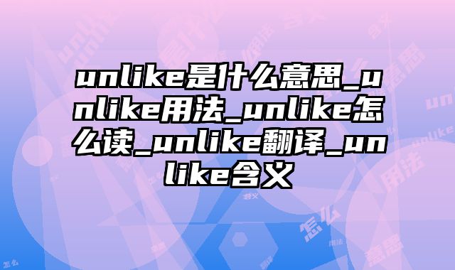 unlike是什么意思_unlike用法_unlike怎么读_unlike翻译_unlike含义