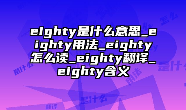 eighty是什么意思_eighty用法_eighty怎么读_eighty翻译_eighty含义