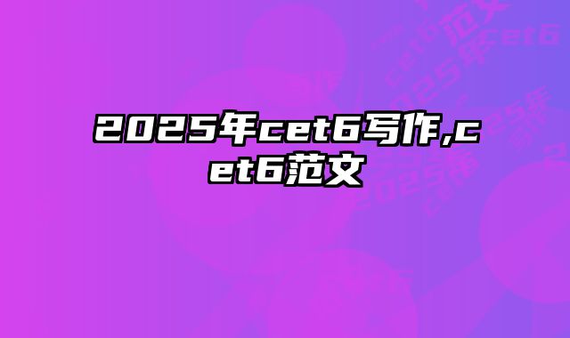 2025年cet6写作,cet6范文