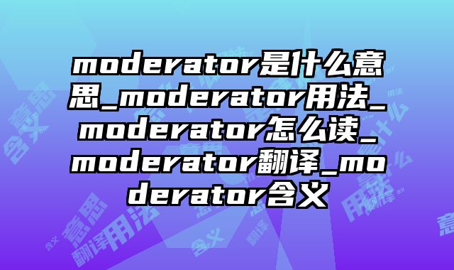 moderator是什么意思_moderator用法_moderator怎么读_moderator翻译_moderator含义