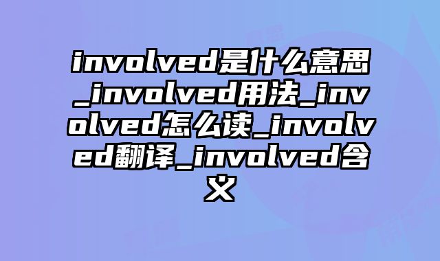 involved是什么意思_involved用法_involved怎么读_involved翻译_involved含义