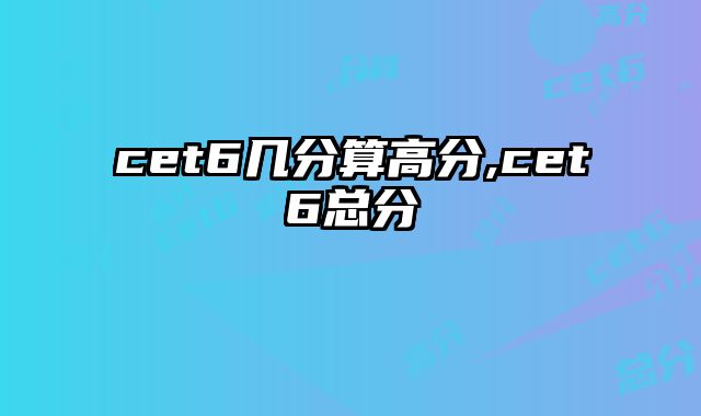cet6几分算高分,cet6总分