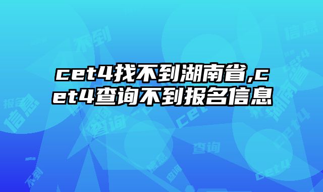 cet4找不到湖南省,cet4查询不到报名信息