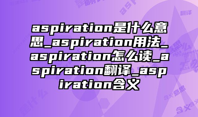 aspiration是什么意思_aspiration用法_aspiration怎么读_aspiration翻译_aspiration含义