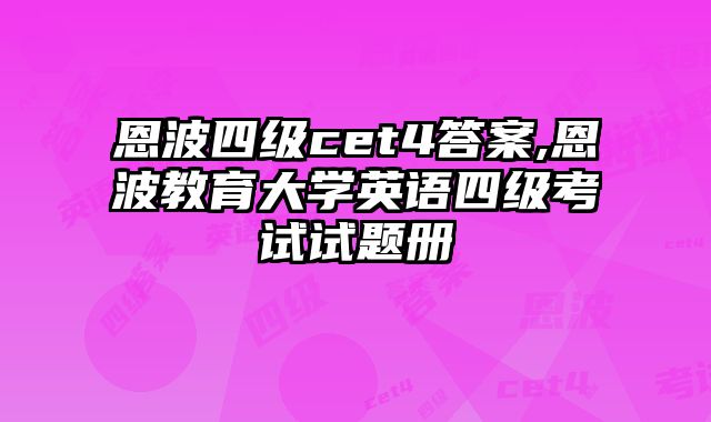 恩波四级cet4答案,恩波教育大学英语四级考试试题册