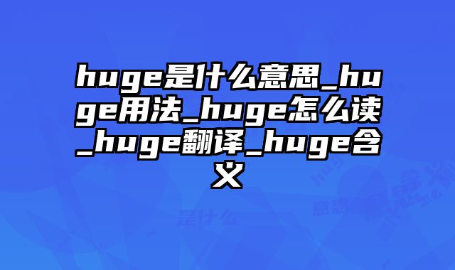 huge是什么意思_huge用法_huge怎么读_huge翻译_huge含义