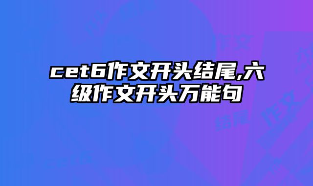 cet6作文开头结尾,六级作文开头万能句