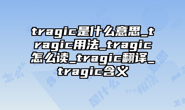 tragic是什么意思_tragic用法_tragic怎么读_tragic翻译_tragic含义