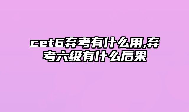 cet6弃考有什么用,弃考六级有什么后果