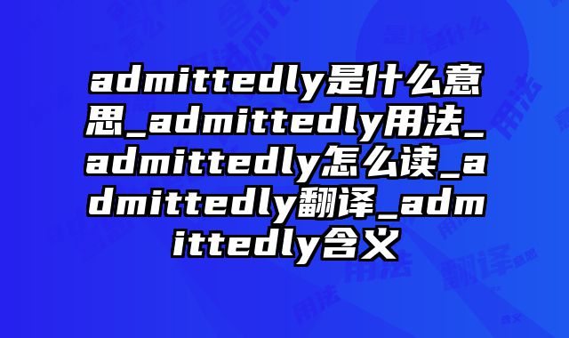 admittedly是什么意思_admittedly用法_admittedly怎么读_admittedly翻译_admittedly含义