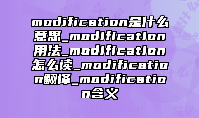 modification是什么意思_modification用法_modification怎么读_modification翻译_modification含义