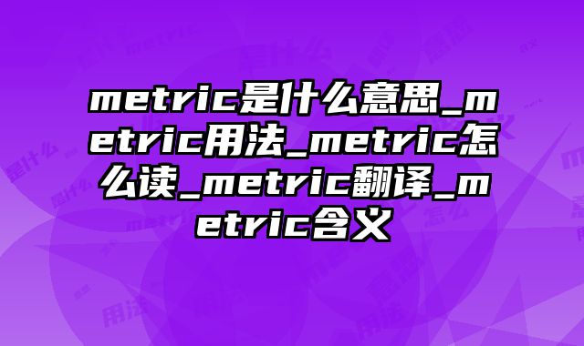 metric是什么意思_metric用法_metric怎么读_metric翻译_metric含义