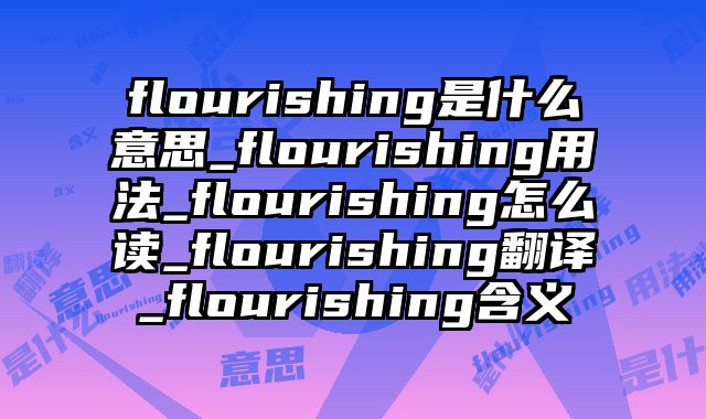 flourishing是什么意思_flourishing用法_flourishing怎么读_flourishing翻译_flourishing含义